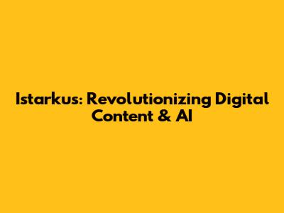 Istarkus: Revolutionizing Digital Content & AI