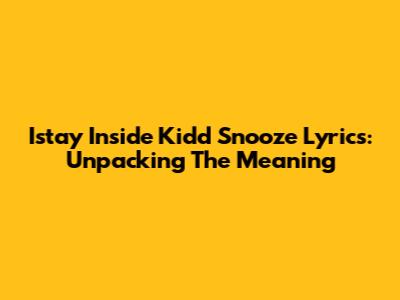 Istay Inside Kidd Snooze Lyrics: Unpacking The Meaning