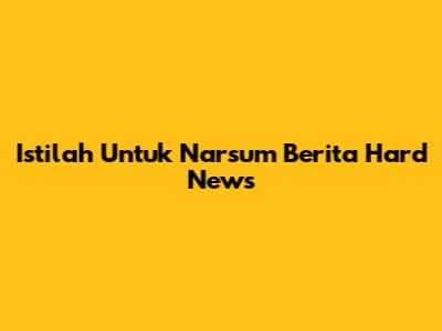 Istilah Untuk Narsum Berita Hard News