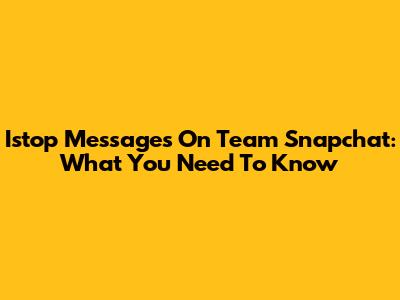 Istop Messages On Team Snapchat: What You Need To Know