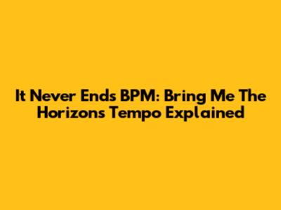 It Never Ends BPM: Bring Me The Horizon's Tempo Explained