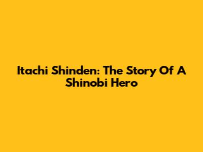 Itachi Shinden: The Story Of A Shinobi Hero