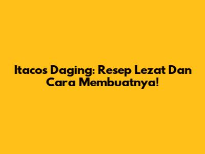 Itacos Daging: Resep Lezat Dan Cara Membuatnya!
