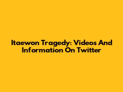 Itaewon Tragedy: Videos And Information On Twitter