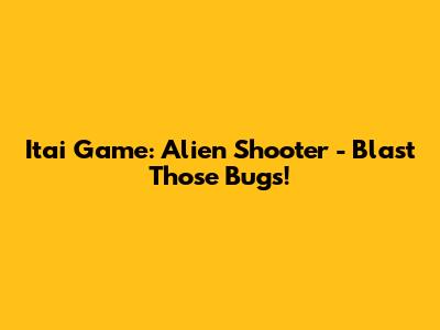 Itai Game: Alien Shooter - Blast Those Bugs!