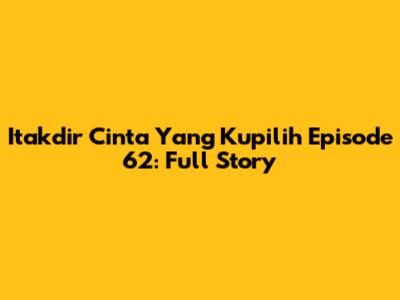 Itakdir Cinta Yang Kupilih Episode 62: Full Story