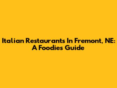 Italian Restaurants In Fremont, NE: A Foodie's Guide