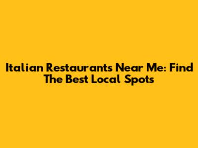 Italian Restaurants Near Me: Find The Best Local Spots