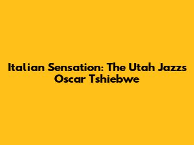 Italian Sensation: The Utah Jazz's Oscar Tshiebwe