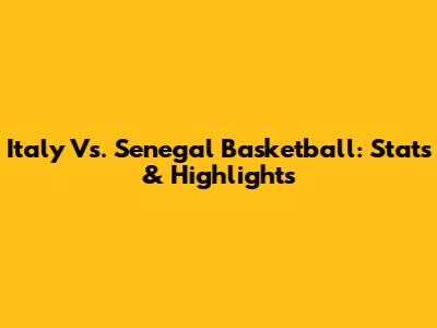 Italy Vs. Senegal Basketball: Stats & Highlights