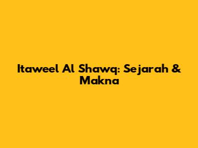 Itaweel Al Shawq: Sejarah & Makna
