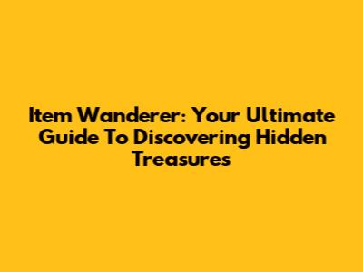 Item Wanderer: Your Ultimate Guide To Discovering Hidden Treasures