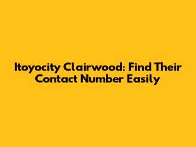 Itoyocity Clairwood: Find Their Contact Number Easily