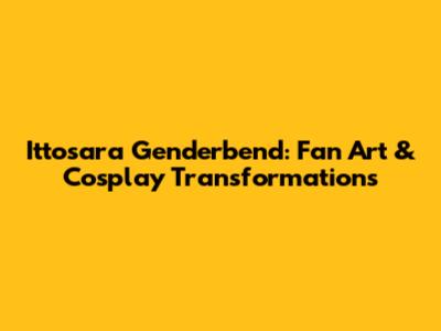 Ittosara Genderbend: Fan Art & Cosplay Transformations