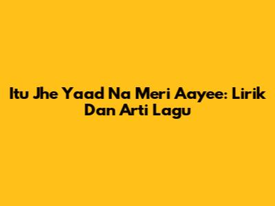Itu Jhe Yaad Na Meri Aayee: Lirik Dan Arti Lagu