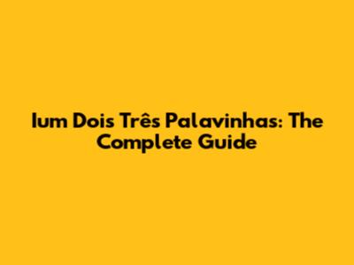 Ium Dois Três Palavinhas: The Complete Guide