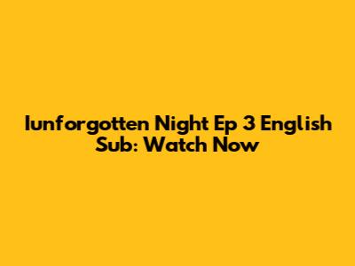 Iunforgotten Night Ep 3 English Sub: Watch Now