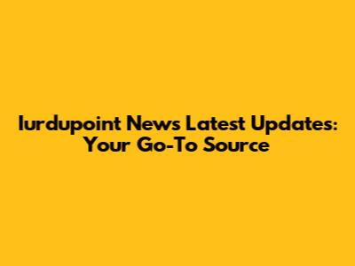 Iurdupoint News Latest Updates: Your Go-To Source