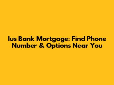 Ius Bank Mortgage: Find Phone Number & Options Near You