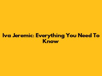 Iva Jeremic: Everything You Need To Know