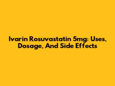 Ivarin Rosuvastatin 5mg: Uses, Dosage, And Side Effects