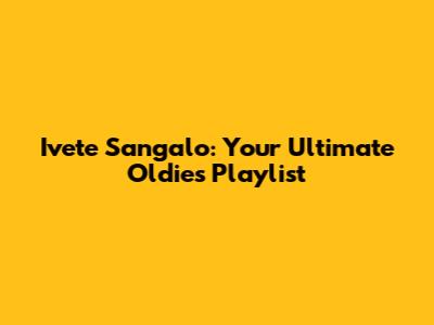 Ivete Sangalo: Your Ultimate Oldies Playlist