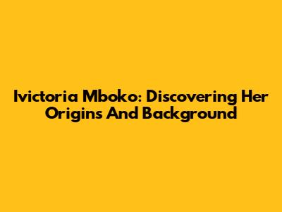 Ivictoria Mboko: Discovering Her Origins And Background