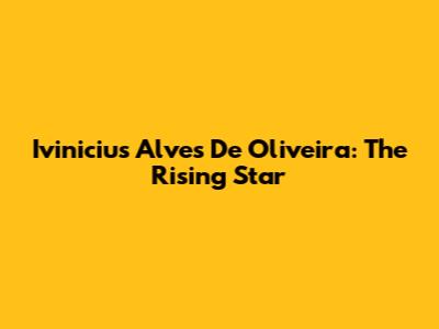 Ivinicius Alves De Oliveira: The Rising Star