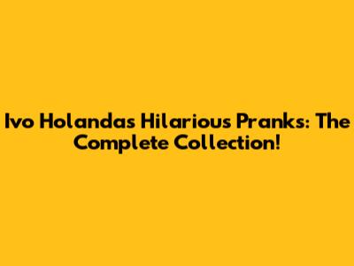 Ivo Holanda's Hilarious Pranks: The Complete Collection!