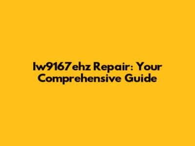 Iw9167ehz Repair: Your Comprehensive Guide