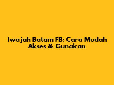 Iwajah Batam FB: Cara Mudah Akses & Gunakan
