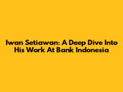 Iwan Setiawan: A Deep Dive Into His Work At Bank Indonesia