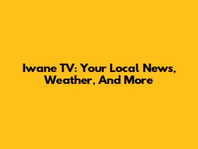 Iwane TV: Your Local News, Weather, And More