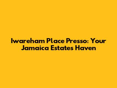 Iwareham Place Presso: Your Jamaica Estates Haven
