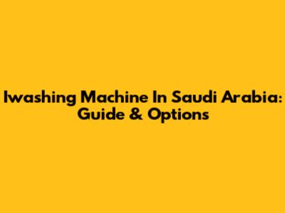 Iwashing Machine In Saudi Arabia: Guide & Options