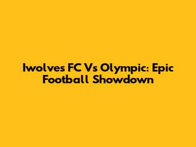 Iwolves FC Vs Olympic: Epic Football Showdown