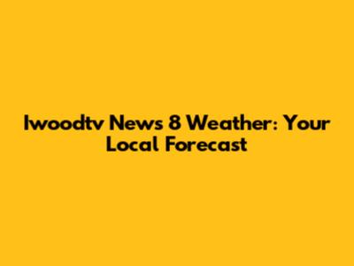 Iwoodtv News 8 Weather: Your Local Forecast