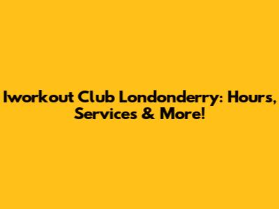 Iworkout Club Londonderry: Hours, Services & More!