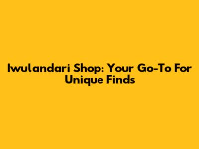 Iwulandari Shop: Your Go-To For Unique Finds