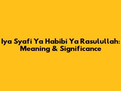 Iya Syafi Ya Habibi Ya Rasulullah: Meaning & Significance