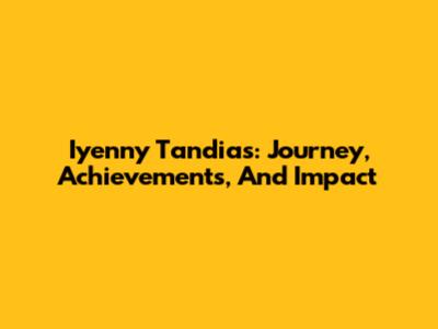 Iyenny Tandias: Journey, Achievements, And Impact