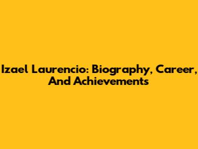 Izael Laurencio: Biography, Career, And Achievements