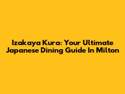 Izakaya Kura: Your Ultimate Japanese Dining Guide In Milton