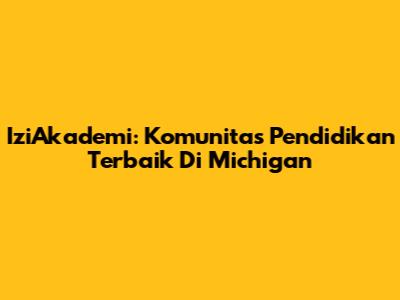 IziAkademi: Komunitas Pendidikan Terbaik Di Michigan
