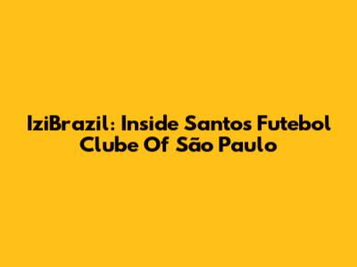IziBrazil: Inside Santos Futebol Clube Of São Paulo