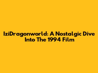 IziDragonworld: A Nostalgic Dive Into The 1994 Film