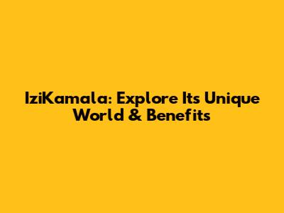 IziKamala: Explore Its Unique World & Benefits