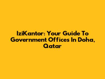 IziKantor: Your Guide To Government Offices In Doha, Qatar