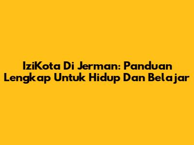 IziKota Di Jerman: Panduan Lengkap Untuk Hidup Dan Belajar