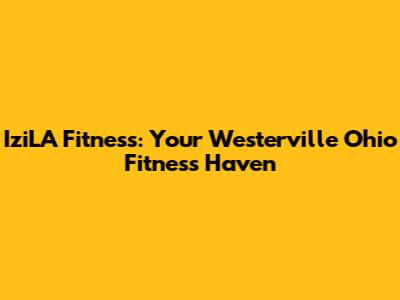 IziLA Fitness: Your Westerville Ohio Fitness Haven